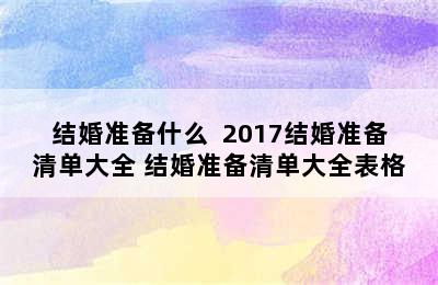 结婚准备什么  2017结婚准备清单大全 结婚准备清单大全表格